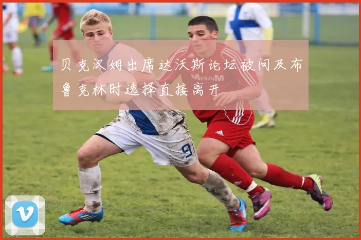 贝克汉姆出席达沃斯论坛被问及布鲁克林时选择直接离开