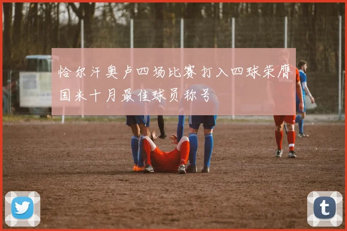 恰尔汗奥卢四场比赛打入四球荣膺国米十月最佳球员称号