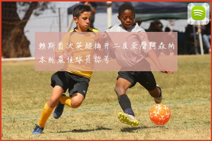 赖斯首次英超梅开二度荣膺阿森纳本轮最佳球员称号