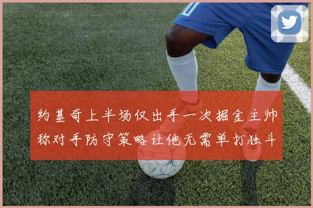约基奇上半场仅出手一次掘金主帅称对手防守策略让他无需单打独斗