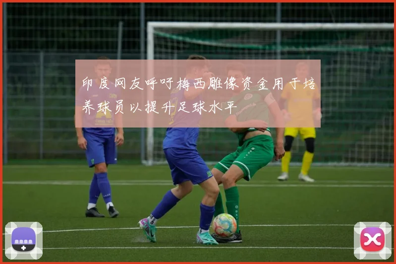 印度网友呼吁梅西雕像资金用于培养球员以提升足球水平