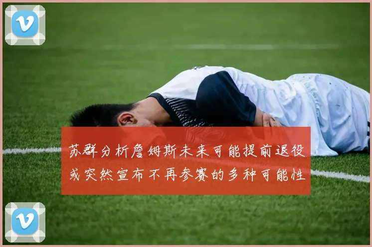 苏群分析詹姆斯未来可能提前退役或突然宣布不再参赛的多种可能性