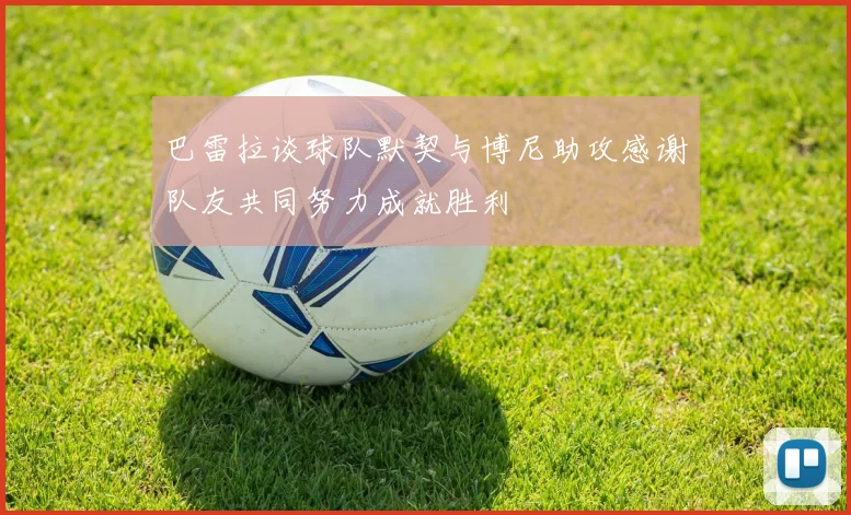 巴雷拉谈球队默契与博尼助攻感谢队友共同努力成就胜利