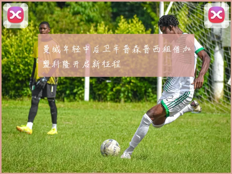 曼城年轻中后卫辛普森普西租借加盟科隆开启新征程