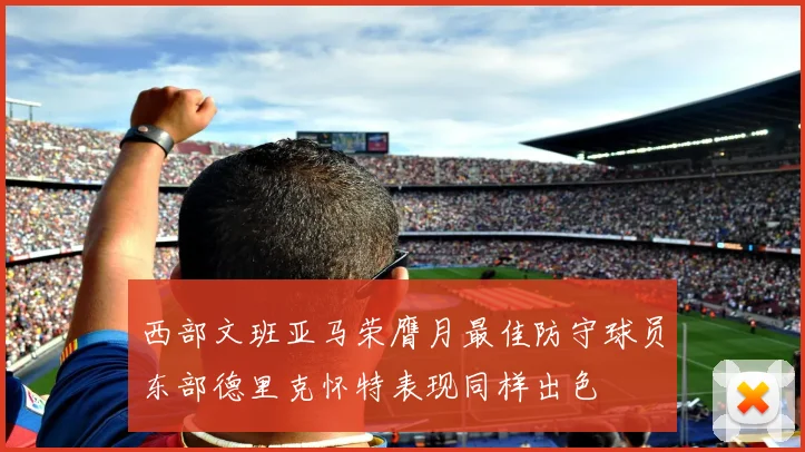 西部文班亚马荣膺月最佳防守球员东部德里克怀特表现同样出色