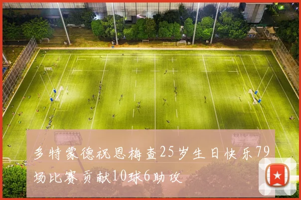 多特蒙德祝恩梅查25岁生日快乐79场比赛贡献10球6助攻