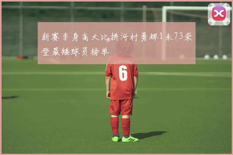 新赛季身高大比拼河村勇辉1米73荣登最矮球员榜单