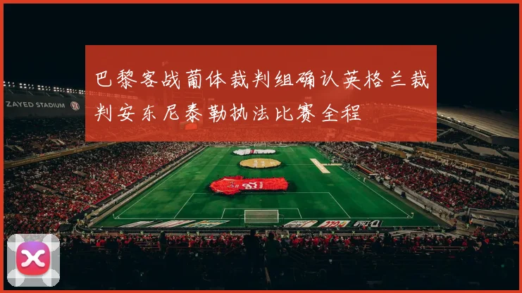 巴黎客战葡体裁判组确认英格兰裁判安东尼泰勒执法比赛全程