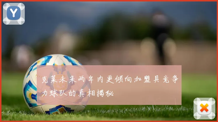 克莱未来两年内更倾向加盟具竞争力球队的真相揭秘