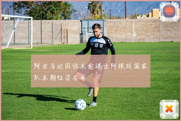 阿尔马达因伤未愈退出阿根廷国家队本期征召名单