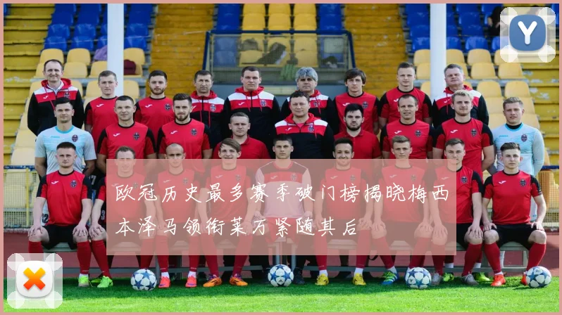 欧冠历史最多赛季破门榜揭晓梅西本泽马领衔莱万紧随其后