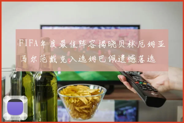 FIFA年度最佳阵容揭晓贝林厄姆亚马尔范戴克入选姆巴佩遗憾落选