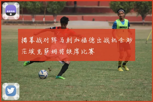 揭幕战对阵马刺加福德出战机会渺茫埃克萨姆将缺席比赛