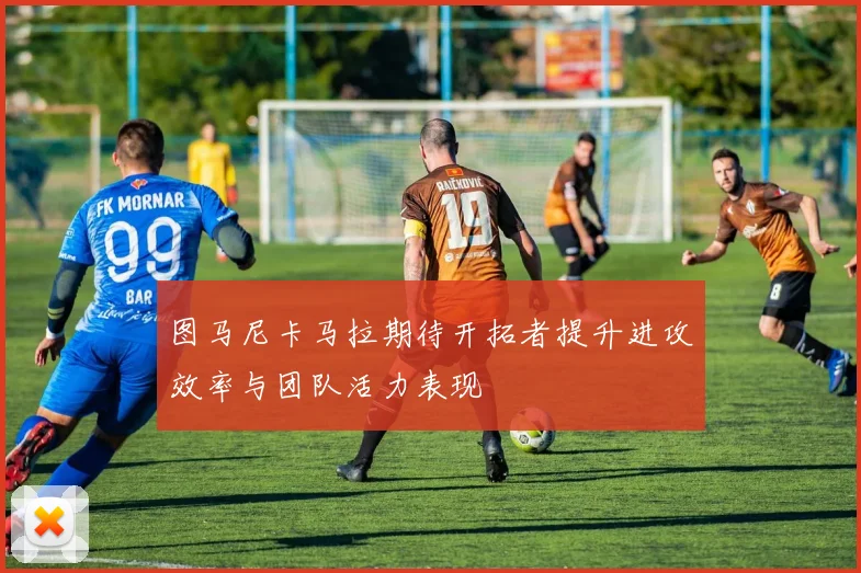 图马尼卡马拉期待开拓者提升进攻效率与团队活力表现