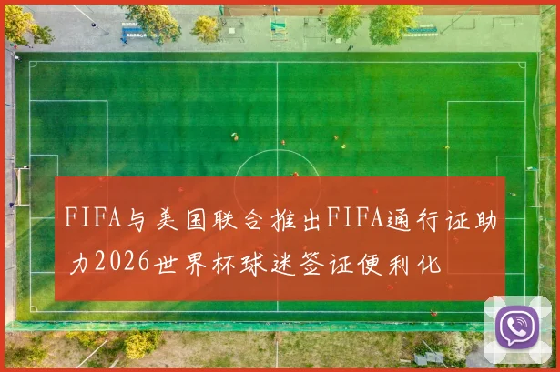 FIFA与美国联合推出FIFA通行证助力2026世界杯球迷签证便利化