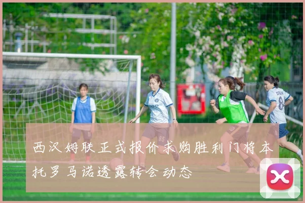 西汉姆联正式报价求购胜利门将本托罗马诺透露转会动态