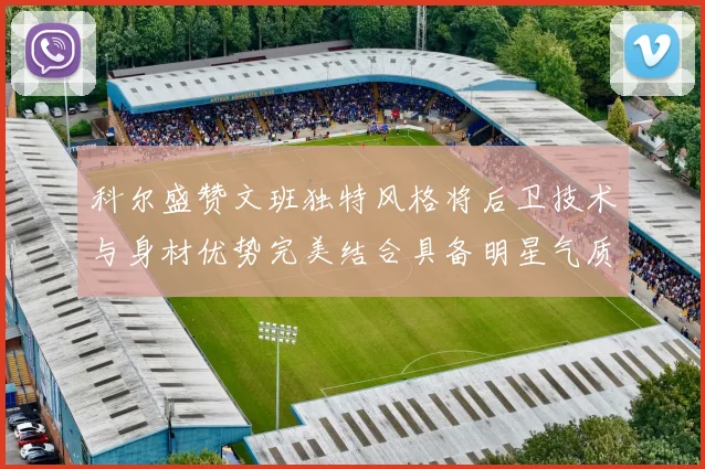 科尔盛赞文班独特风格将后卫技术与身材优势完美结合具备明星气质与球队形象