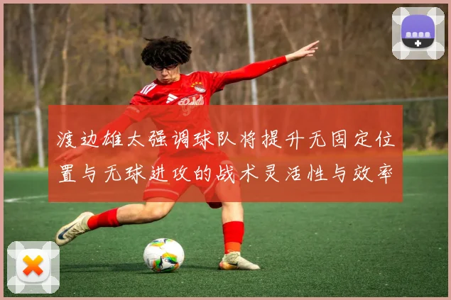 渡边雄太强调球队将提升无固定位置与无球进攻的战术灵活性与效率